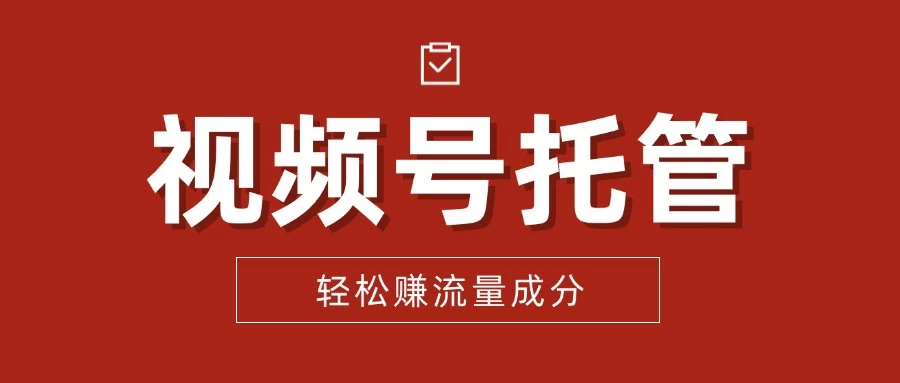 【视频号托管 】我提供视频，你每天花5分钟发布，最高躺赚2W+