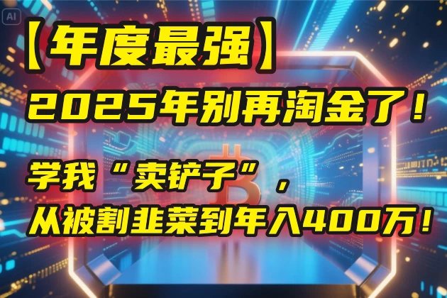 【年度最强】2025年别再淘金了！学我“卖铲子”，从被割韭菜到年入400万！-风口项目网_项目资源_网络赚钱副业分享_创业项目_兼职副业_中创网_抖音教程