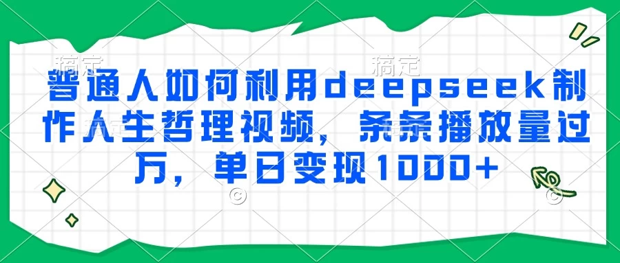 普通人如何利用deepseek制作人生哲理视频，条条播放量过万，单日变现1000+-风口项目网_项目资源_网络赚钱副业分享_创业项目_兼职副业_中创网_抖音教程