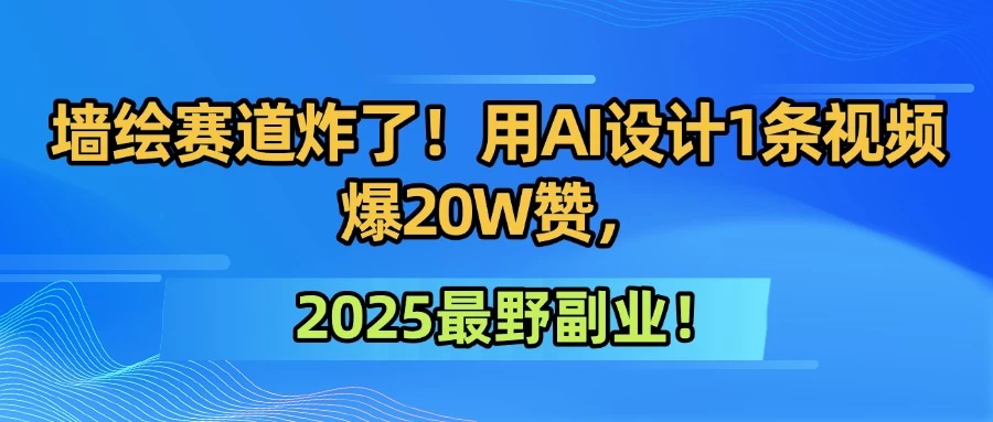 墙绘赛道炸了！用AI设计1条视频爆20W赞，2025最野副业！-风口项目网_项目资源_网络赚钱副业分享_创业项目_兼职副业_中创网_抖音教程