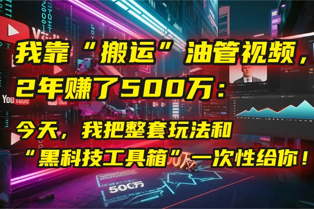 🤫 我靠“搬运”油管视频，2年赚了500万：今天，我把整套玩法和“黑科技工具箱”一次性给你！💰-风口项目网_项目资源_网络赚钱副业分享_创业项目_兼职副业_中创网_抖音教程