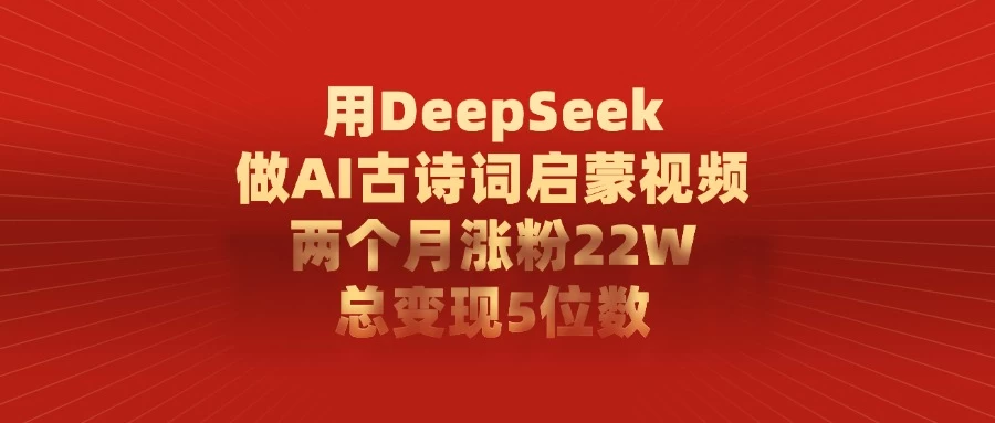 用DeepSeek做AI古诗词启蒙视频，两个月涨粉22W，总变现5位数-风口项目网_项目资源_网络赚钱副业分享_创业项目_兼职副业_中创网_抖音教程
