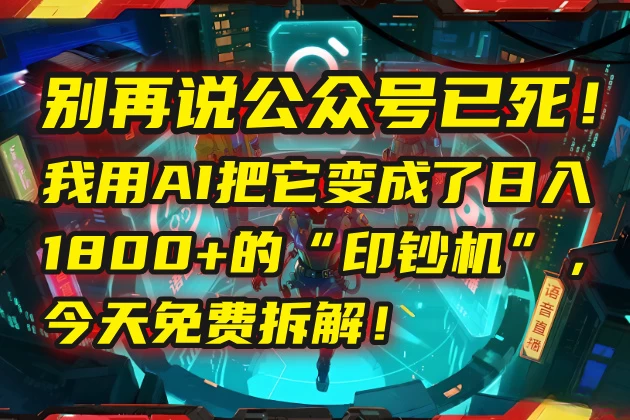 🤯 别再说公众号已死！我用AI把它变成了日入1800+的“印钞机”，今天免费拆解！-风口项目网_项目资源_网络赚钱副业分享_创业项目_兼职副业_中创网_抖音教程