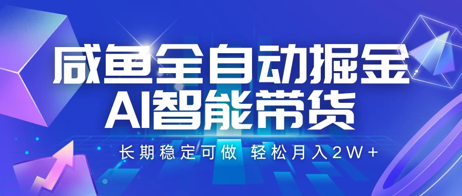 咸鱼全自动掘金，AI智能带货长期稳定可做，轻松月入2W+-风口项目网_项目资源_网络赚钱副业分享_创业项目_兼职副业_中创网_抖音教程