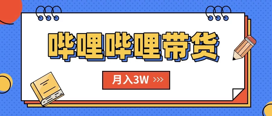 B站哔哩哔哩带货秘籍，新风口，抢占红利，单月轻松破万【附SOP手册】