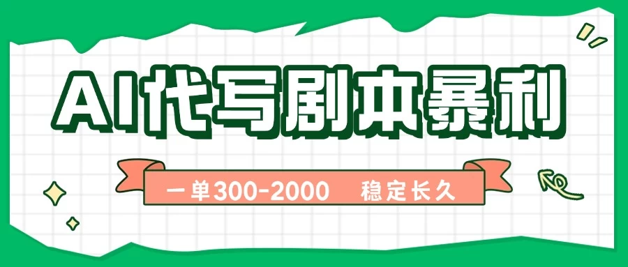 AI代写剧本，一单300-2000，做一单结一单，稳定可积累【附工具指令】