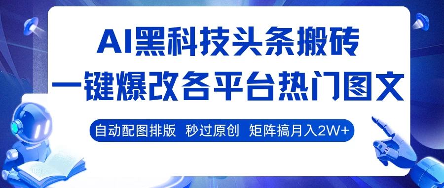 AI黑科技头条搬砖，一键爆改各平台热门图文，自动配图排版，秒过原创！矩阵搞月入2W+