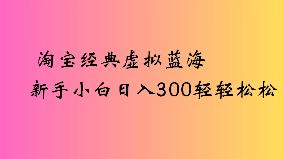 淘宝经典虚拟蓝海新手小白日入300轻轻松松