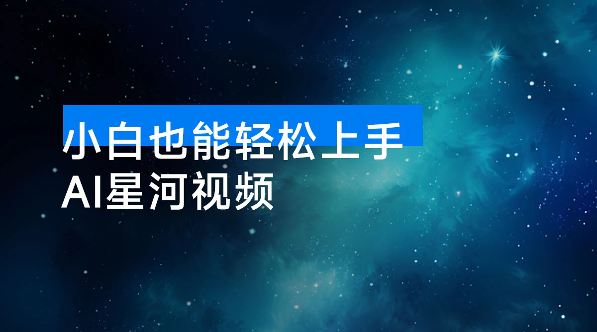 小白也能轻松上手：AI 星河视频，亲测单日收益破千