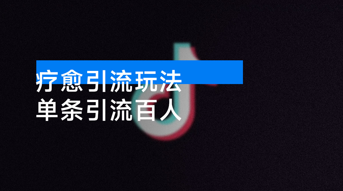 疗愈引流玩法，单条引流百人，保姆级全流程