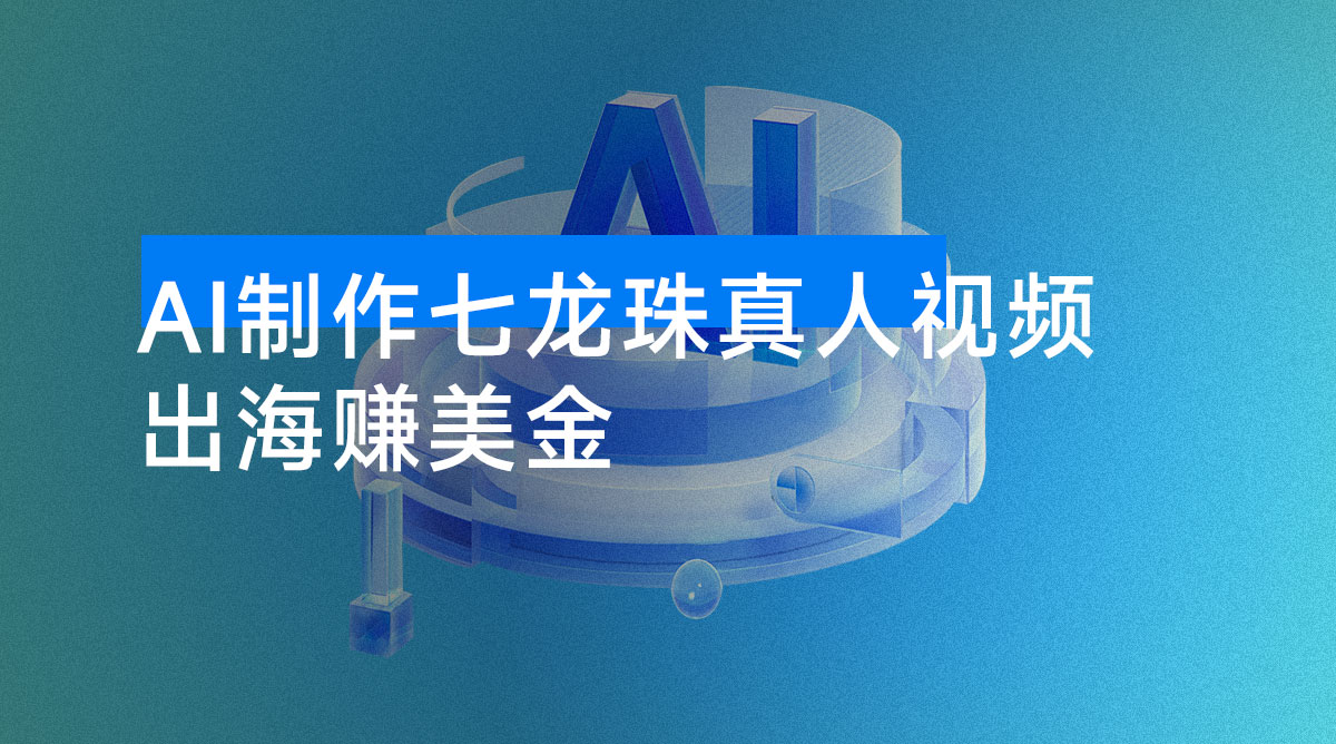 出海赚美金,用 AI 制作七龙珠真人视频,发布到油管,条条爆火,月入美金