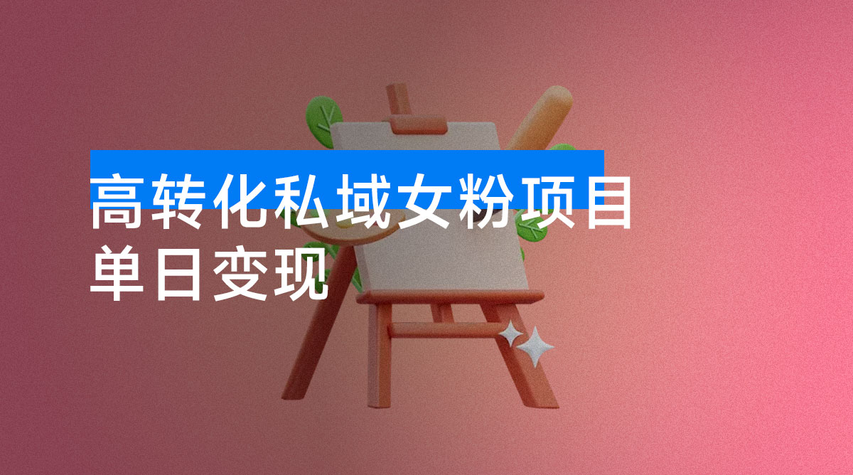 高转化私域女粉项目:每单稳赚 29 元,单日变现轻松破 300+