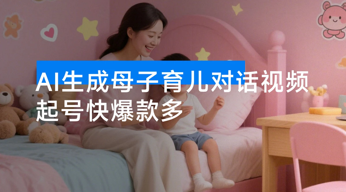 AI 生成母子育儿对话视频,起号快爆款多,多渠道变现,日入 1000+