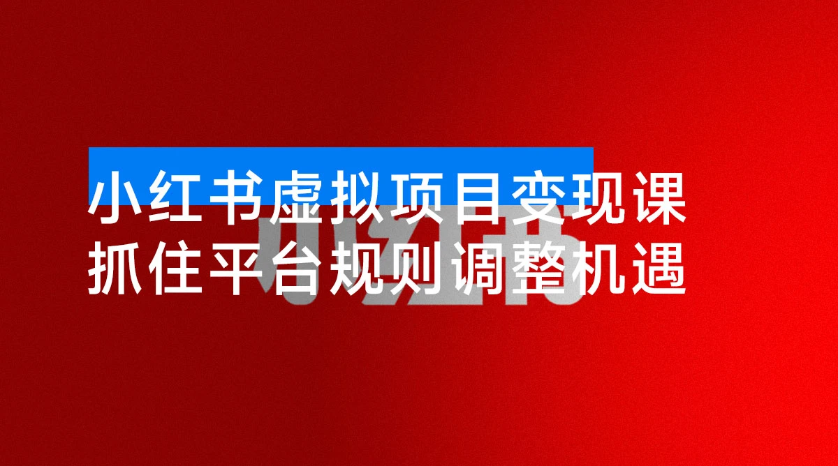 小红书虚拟项目变现课:抓住平台规则调整机遇,新手日入1000+