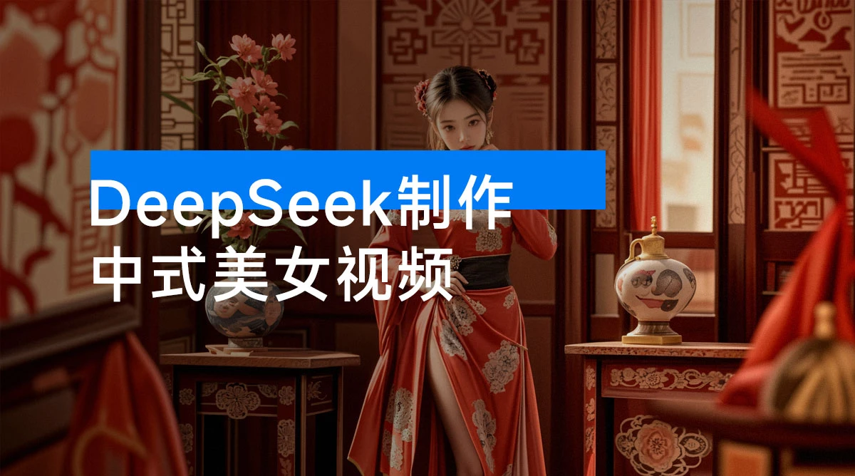 用 DeepSeek 制作中式美女视频,高质量作品引爆流量,单日变现 1000+