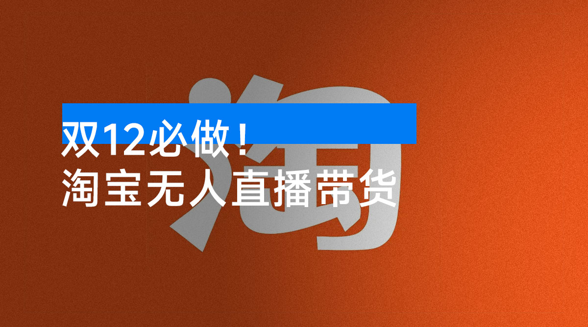 双 12 必做!淘宝带货,无人直播 160 小时卖了 6 万!