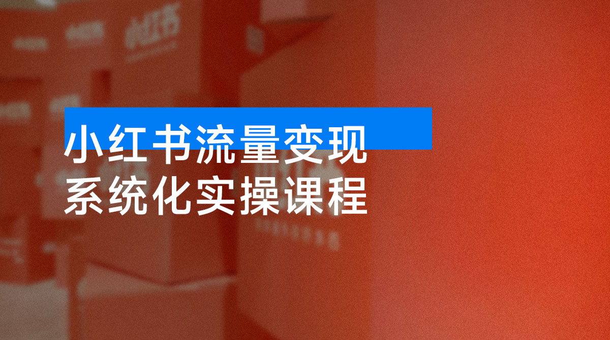 小红书流量变现系统化实操课程,0 到 1 打造爆款 IP,光速起号,月入过万
