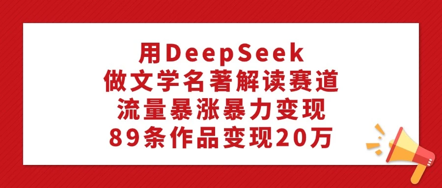 用 DeepSeek 做文学名著解读赛道,流量暴涨暴力变现,89 条作品变现 20 万