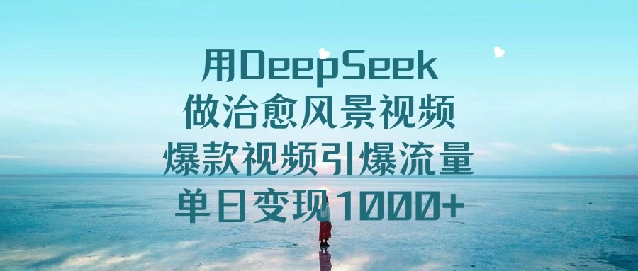用 DeepSeek 做治愈风景视频，爆款视频引爆流量，单日变现 1000+