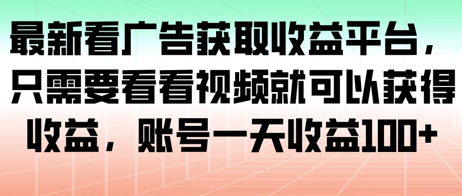 最新看广告获取收益平台，只需要看看视频就可以获得收益，账号一天收益 100+