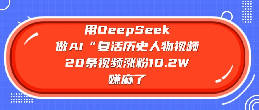 用 DeepSeek 做 AI “复活历史人物”视频，20 条视频涨粉 10.2 W，赚麻了