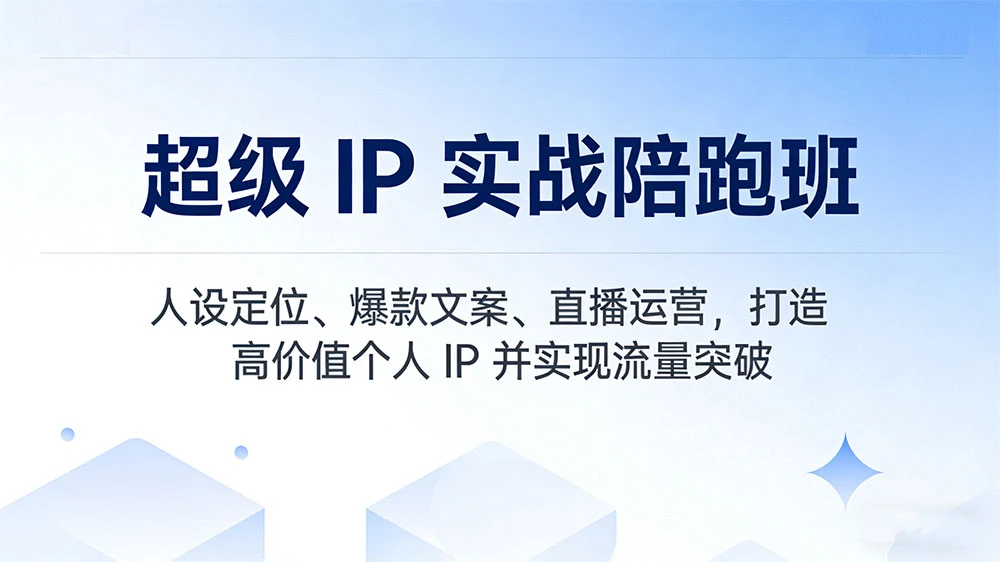 超级 IP 实战陪跑班，人设定位、爆款文案、直播运营，打造高价值个人 IP 并实现流量突破