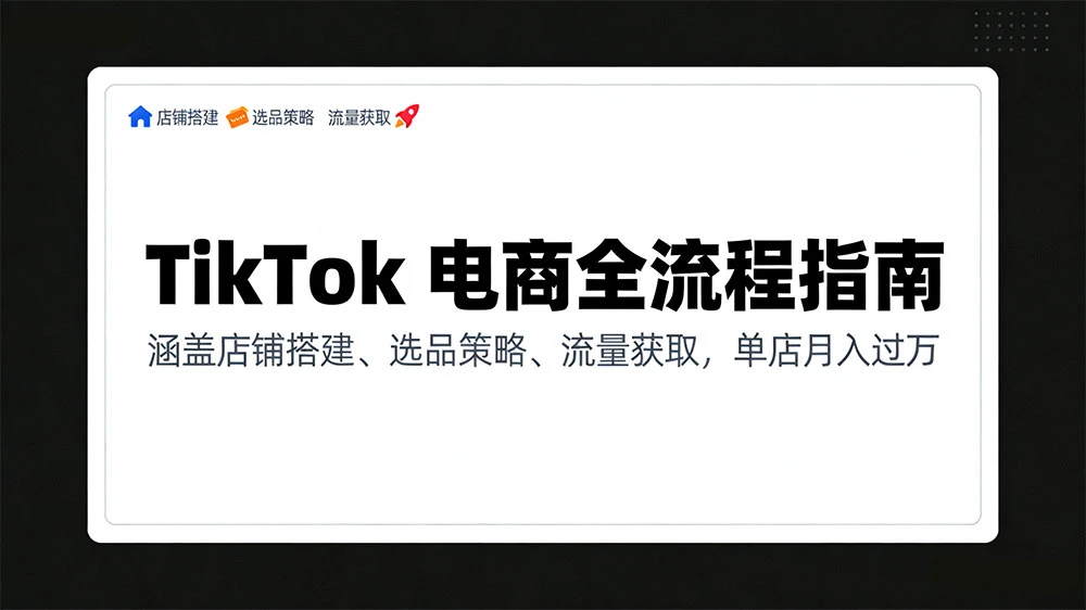 TikTok 电商全流程指南，涵盖店铺搭建、选品策略、流量获取，单店月入过万
