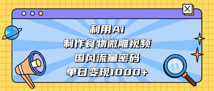 利用 Ai 制作食物微雕视频，国风流量密码，单日变现 1000+