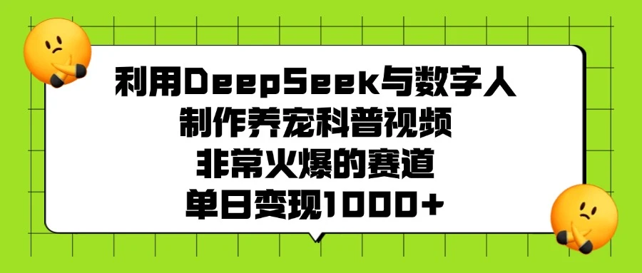 利用 DeepSeek 与数字人制作养宠科普视频，非常火爆的赛道，单日变现 1000+
