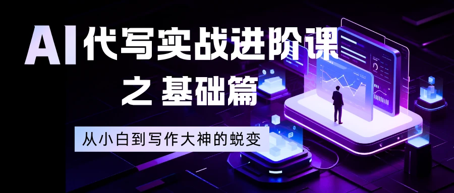 AI 代写实战进阶课之基础篇,从小白到写作大神的蜕变