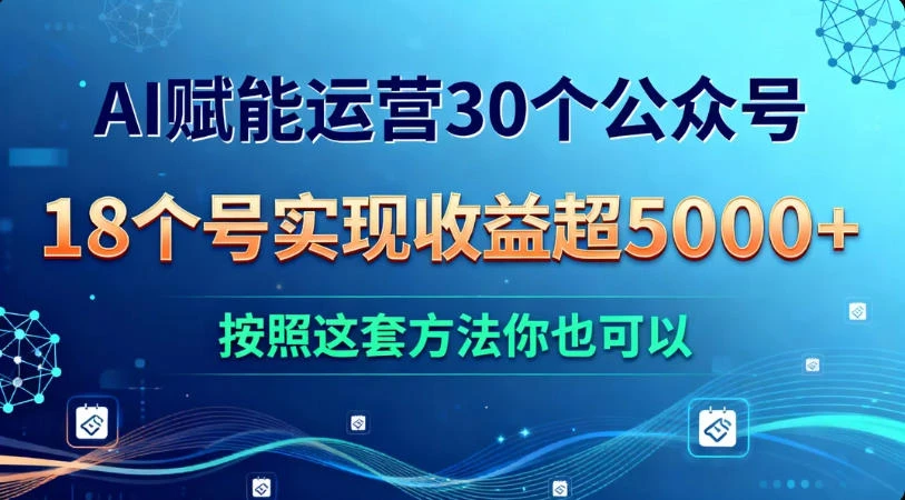 AI 赋能运营 30 个公众号,18 个号实现收益超 5000+,按照这套方法你也可以