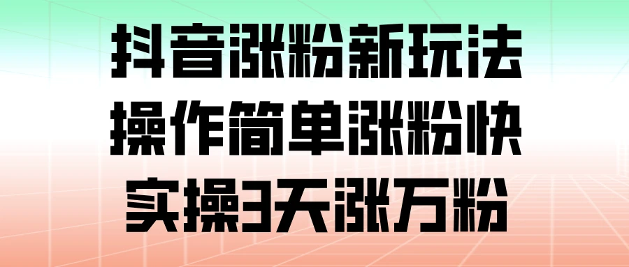 抖音涨粉新玩法,操作简单涨粉快,实操 3 天涨万粉