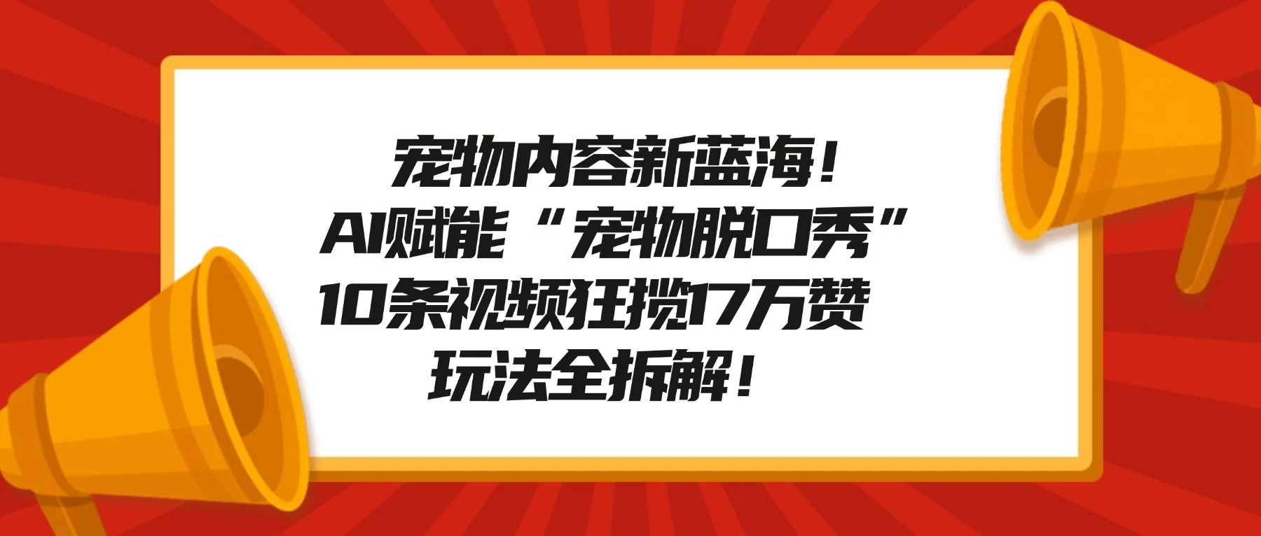 宠物内容新蓝海!AI 赋能“宠物脱口秀”,10 条视频狂揽 17 万赞,玩法全拆解!