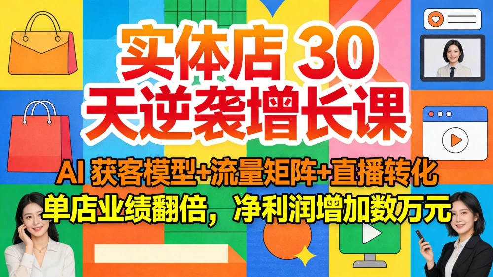 实体店 30 天逆袭增长课:AI 获客模型+流量矩阵+直播转化,单店业绩翻倍,净利润增加数万元