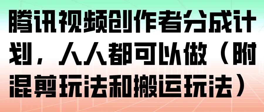 腾讯视频创作者分成计划,人人都可以做(附混剪玩法和搬运玩法)