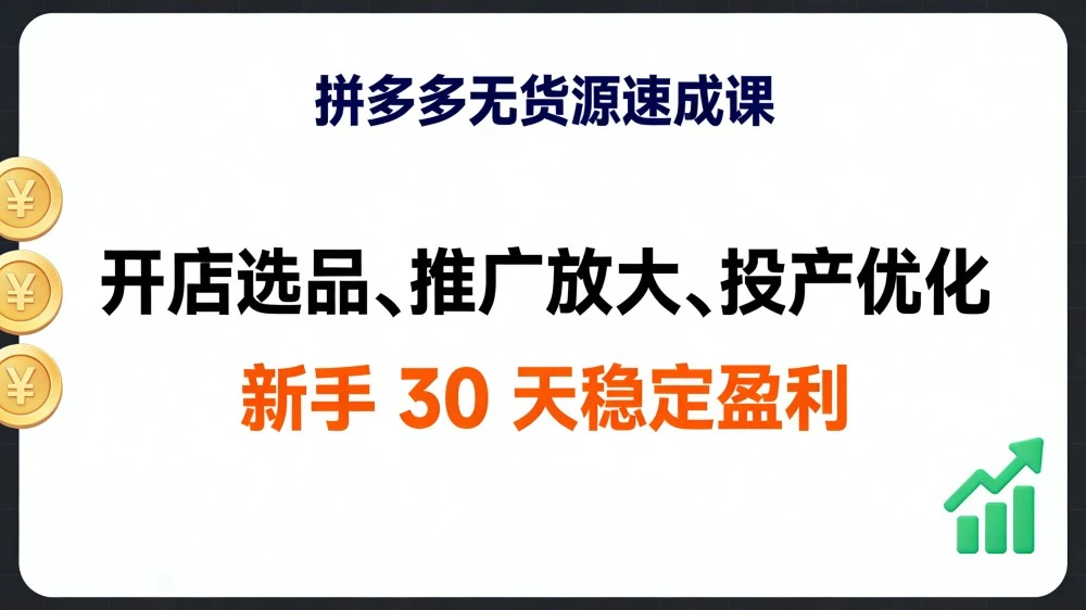 拼多多无货源速成课,开店选品、推广放大、投产优化,新手 30 天稳定盈利