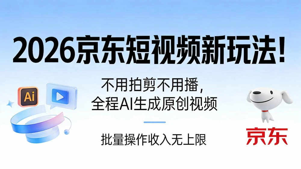 2026 京东短视频新玩法！不用拍剪不用播，全程 AI 生成原创视频，批量操作月入 10000+