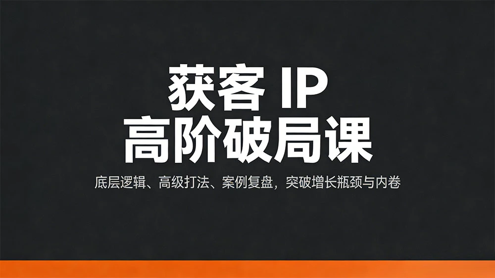 获客 IP 高阶破局课,底层逻辑、高级打法、案例复盘,突破增长瓶颈与内卷