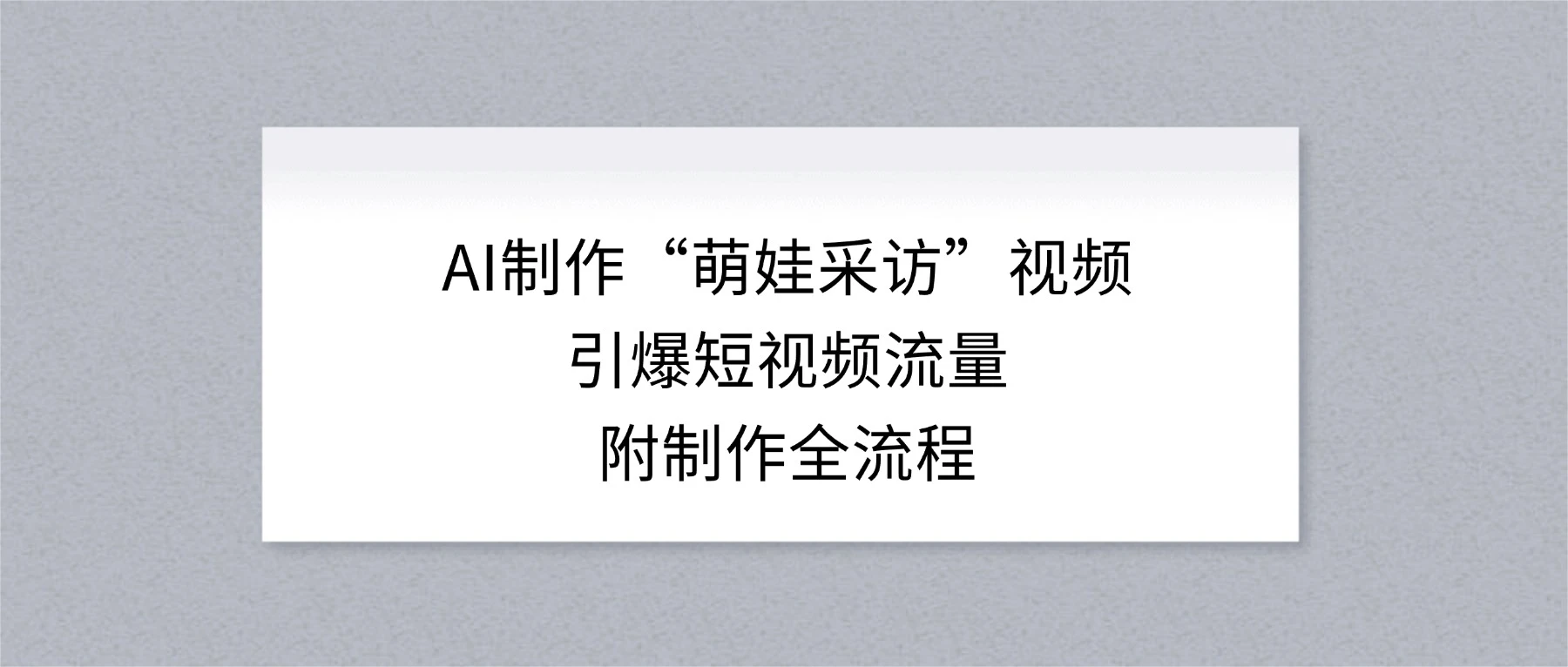AI 制作“萌娃采访”视频，引爆短视频流量，附制作全流程