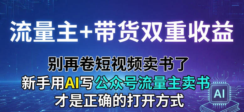 流量主+带货双重收益；别再卷短视频卖书了，新手用AI写公众号流量主卖书才是正确的打开方式