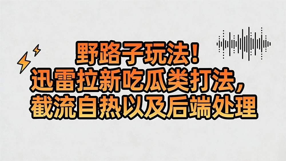 野路子玩法！迅雷拉新吃瓜类打法，截流自热以及后端处理