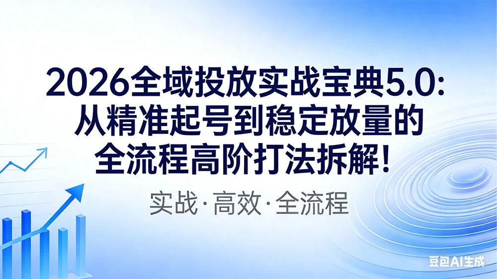 2026 全域投放实战宝典 5.0：从精准起号到稳定放量的全流程高阶打法拆解！