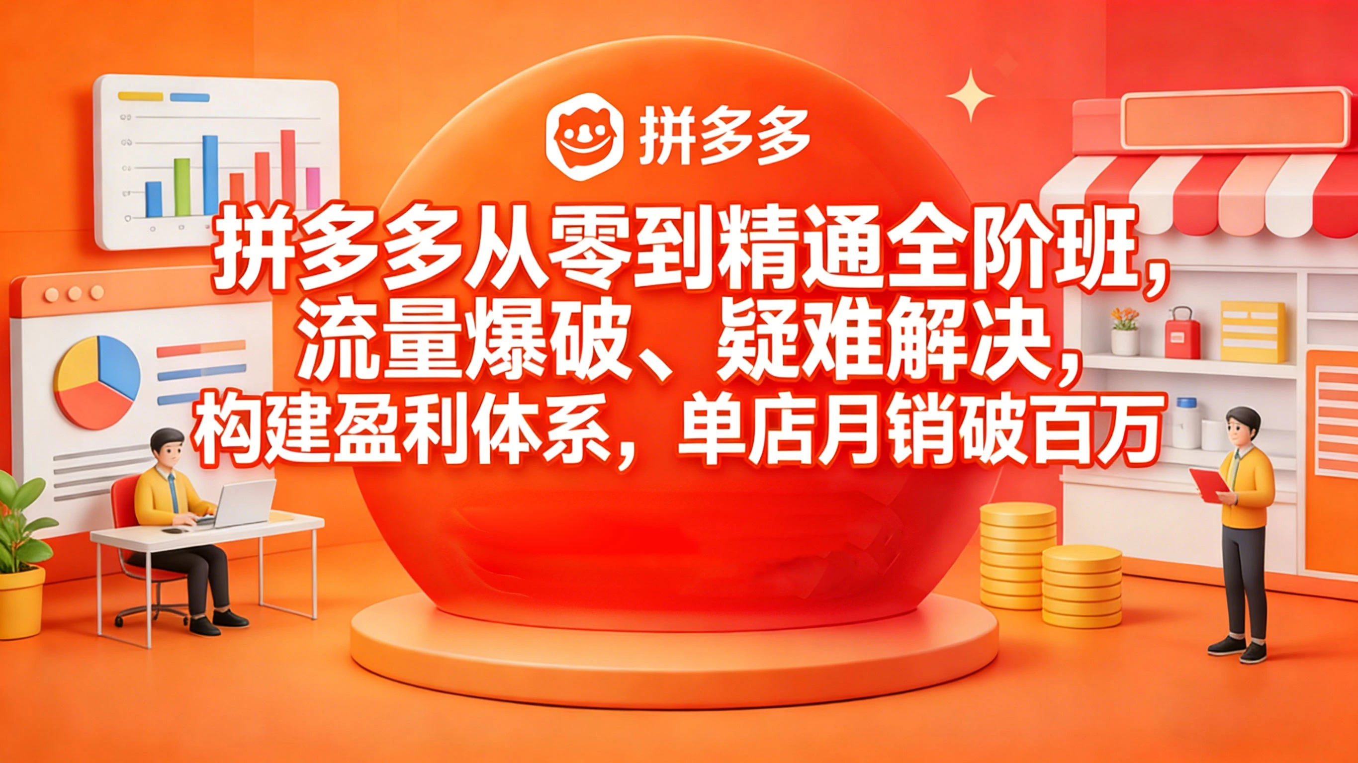 拼多多从零到精通全阶班，流量爆破、疑难解决，构建盈利体系，单店月销破百万