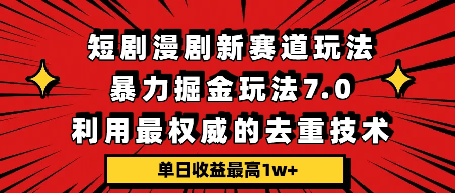 短剧漫剧新赛道，暴力掘金玩法 7.0，利用最权威的去重技术，单日收益最高1w+