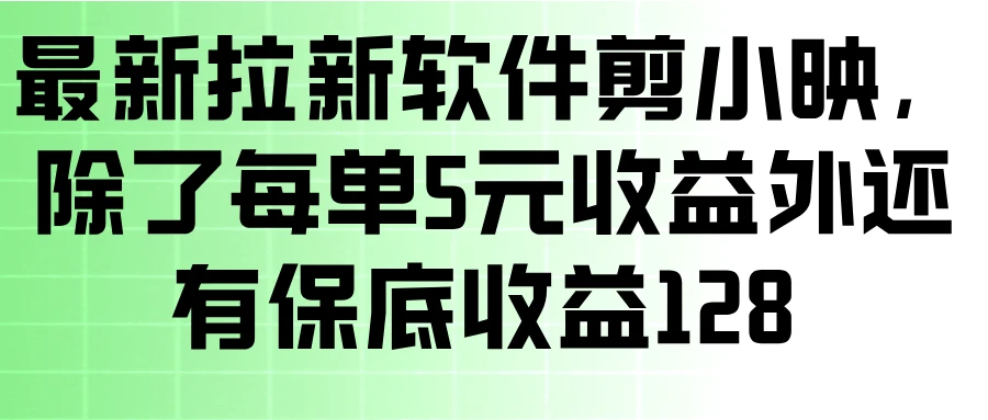 最新拉新软件剪小映，除了每单5元收益外还有保底收益128