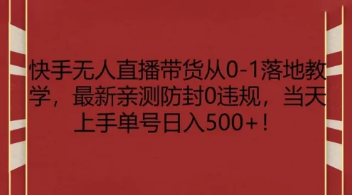 快手无人直播带货从 0-1 落地教学，最新亲测防封 0 违规，当天上手单号日入 500+