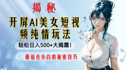 开屏 AI 美女短视频纯情玩法，轻松日入 500+ 最适合小白的秘密技巧大揭露！