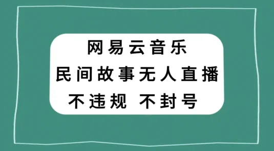 网易云民间故事无人直播，零投入低风险、人人可做