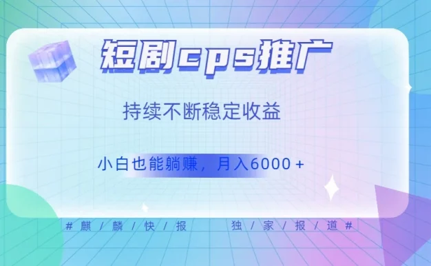 短剧 CPS 推广（价值 4 位数），市场前景大 可实现躺赚收益，只要视频在，持续收益不断