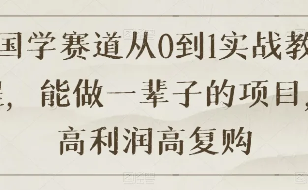 国学赛道从 0 到 1 实战教程，能做一辈子的项目，高利润高复购